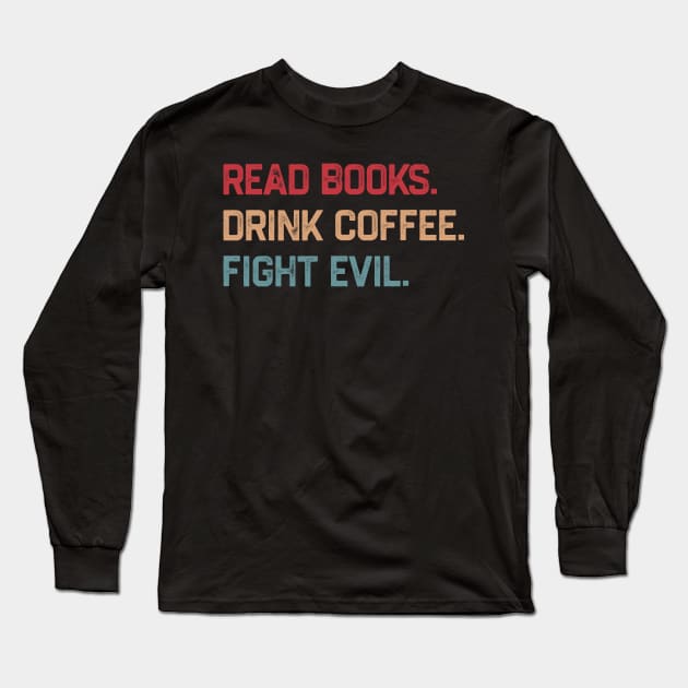 Read Books Drink Coffee Fight Evil Long Sleeve T-Shirt by KanysDenti